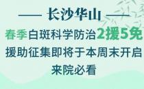 長沙華山皮膚病醫(yī)院春季科學(xué)防治2援5免征集活動即將開始